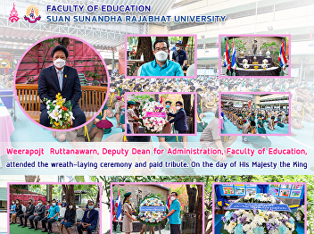 Weerapojt Ruttanawarn, Deputy Dean for
Administration, Faculty of Education,
attended the wreath-laying ceremony and
paid tribute. On the day of His Majesty
the King