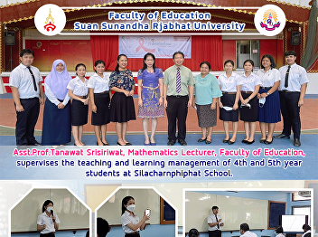 Asst.Prof.Tanawat Srisiriwat,
Mathematics Lecturer, Faculty of
Education, supervises the teaching and
learning management of 4th and 5th year
students at Silacharnphiphat School.