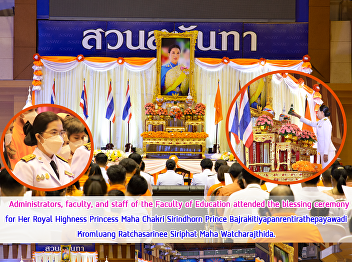 Administrators, faculty, and staff of
the Faculty of Education attended the
blessing ceremony for Her Royal Highness
Princess Maha Chakri Sirindhorn Prince
Bajrakitiyapanrentirathepayawadi
Kromluang Ratchasarinee Siriphat Maha
Watcharajthida.
