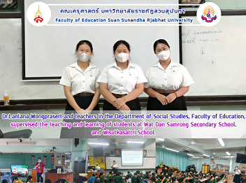 Dr.Lanlana Wongprasert and teachers in
the Department of Social Studies,
Faculty of Education, supervised the
teaching and learning of students at Wat
Dan Samrong Secondary School. and
Wisutkasattri School.