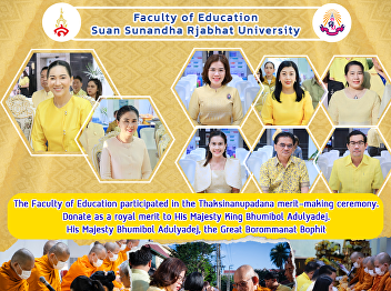 The Faculty of Education participated in
the Thaksinanupadana merit-making
ceremony. Donate as a royal merit to His
Majesty King Bhumibol Adulyadej. His
Majesty Bhumibol Adulyadej, the Great
Borommanat Bophit