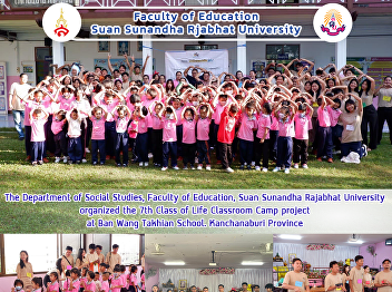 The Department of Social Studies,
Faculty of Education, Suan Sunandha
Rajabhat University organized the 7th
Class of Life Classroom Camp project at
Ban Wang Takhian School. Kanchanaburi
Province