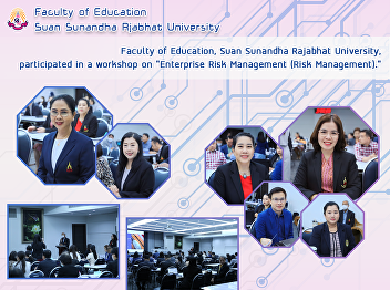 Faculty of Education, Suan Sunandha
Rajabhat University, participated in a
workshop on “Enterprise Risk Management
(Risk Management).”