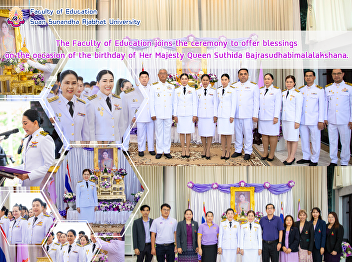 The Faculty of Education joins the
ceremony to offer blessings on the
occasion of the birthday of Her Majesty
Queen Suthida Bajrasudhabimalalakshana.