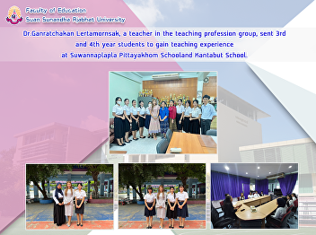 Dr.Ganratchakan Lertamornsak, a teacher
in the teaching profession group, sent
3rd and 4th year students to gain
teaching experience at Suwannaplapla
Pittayakhom Schooland Kantabut School.