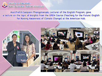 Asst.Prof.Dr.Sasiporn Phongploenpis,
Lecturer of the English Program, gave a
lecture on the topic of Insights from
the OPEN Course (Teaching for the
Future: English for Raising Awareness of
Climate Change) at the American Hub.