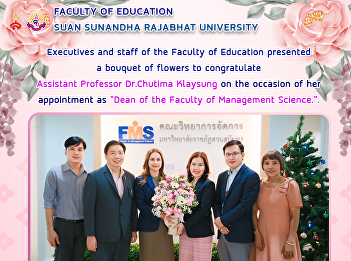 Executives and staff of the Faculty of
Education presented a bouquet of flowers
to congratulate Assistant Professor
Dr.Chutima Klaysung on the occasion of
her appointment as “Dean of the Faculty
of Management Science.”.