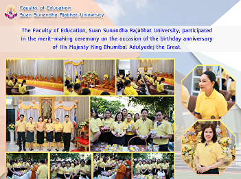The Faculty of Education, Suan Sunandha
Rajabhat University, participated in the
merit-making ceremony on the occasion of
the birthday anniversary of His Majesty
King Bhumibol Adulyadej the Great.