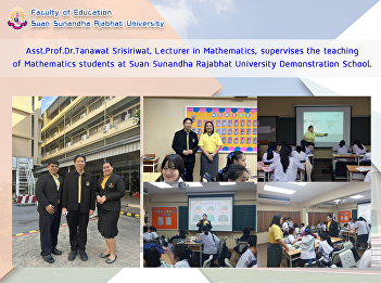 Asst.Prof.Dr.Tanawat Srisiriwat,
Lecturer in Mathematics, supervises the
teaching of Mathematics students at Suan
Sunandha Rajabhat University
Demonstration School.