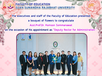 The executives and staff of the Faculty
of Education presented a bouquet of
flowers to congratulate Assistant
Professor Dr. Komson Sommanawat on the
occasion of his appointment as “Deputy
Rector for Administration.”.