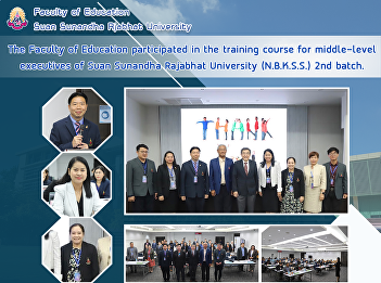 The Faculty of Education participated in
the training course for middle-level
executives of Suan Sunandha Rajabhat
University (N.B.K.S.S.) 2nd batch.