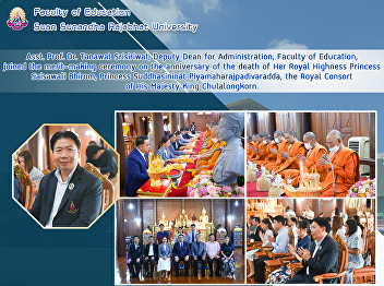 Asst. Prof. Dr. Tanawat Srisiriwat,
Deputy Dean for Administration, Faculty
of Education, joined the merit-making
ceremony on the anniversary of the death
of Her Royal Highness Princess Saisawali
Bhirom, Princess Suddhasininat
Piyamaharajpadivaradda, the
