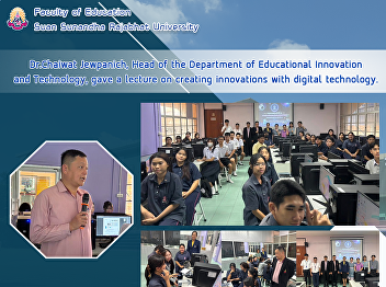 Dr.Chaiwat Jewpanich, Head of the
Department of Educational Innovation and
Technology, gave a lecture on creating
innovations with digital technology.