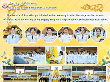 The Faculty of Education participated in
the ceremony to offer blessings on the
occasion of the birthday anniversary of
His Majesty King Maha Vajiralongkorn
Bodindradebayavarangkun.