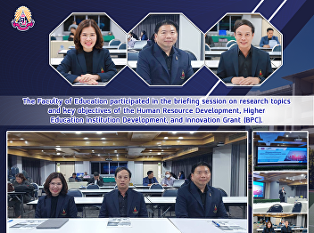 The Faculty of Education participated in
the briefing session on research topics
and key objectives of the Human Resource
Development, Higher Education
Institution Development, and Innovation
Grant (BPC).