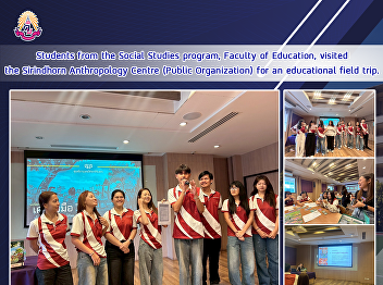 Students from the Social Studies
program, Faculty of Education, visited
the Sirindhorn Anthropology Centre
(Public Organization) for an educational
field trip.