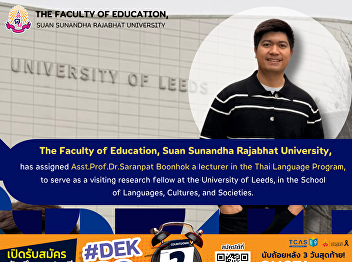 The Faculty of Education, Suan Sunandha
Rajabhat University, has assigned Asst.
Prof. Dr. Sarunpat Boonhok, a lecturer
in the Thai Language Program, to serve
as a visiting research fellow at the
University of Leeds, in the School of
Languages, Cultures, a