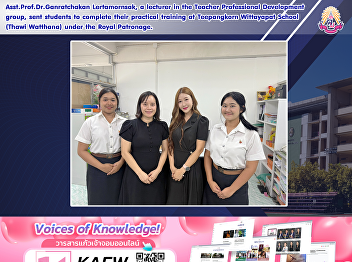 Asst.Prof.Dr.Ganratchakan Lertamornsak,
a lecturer in the Teacher Professional
Development group, sent students to
complete their practical training at
Teepangkorn Wittayapat School (Thawi
Watthana) under the Royal Patronage.