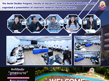 The Social Studies Program, Faculty of
Education, Suan Sunandha Rajabhat
University, organized a presentation of
classroom research reports by students.
