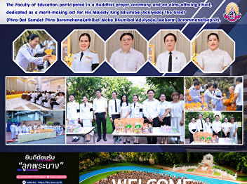 The Faculty of Education participated in
a Buddhist prayer ceremony and an
alms-offering ritual, dedicated as a
merit-making act for His Majesty King
Bhumibol Adulyadej The Great (Phra Bat
Somdet Phra Boromchanakathibet Maha
Bhumibol Adulyadej Maharat Bor